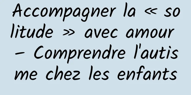 Accompagner la « solitude » avec amour – Comprendre l'autisme chez les enfants