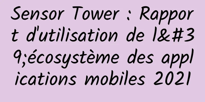 Sensor Tower : Rapport d'utilisation de l'écosystème des applications mobiles 2021