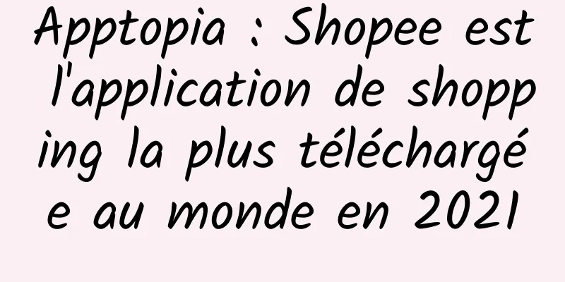 Apptopia : Shopee est l'application de shopping la plus téléchargée au monde en 2021