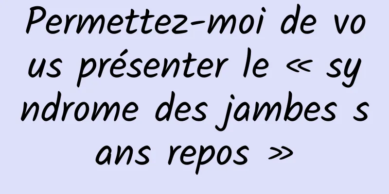 Permettez-moi de vous présenter le « syndrome des jambes sans repos »