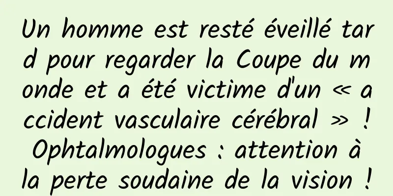 Un homme est resté éveillé tard pour regarder la Coupe du monde et a été victime d'un « accident vasculaire cérébral » ! Ophtalmologues : attention à la perte soudaine de la vision !