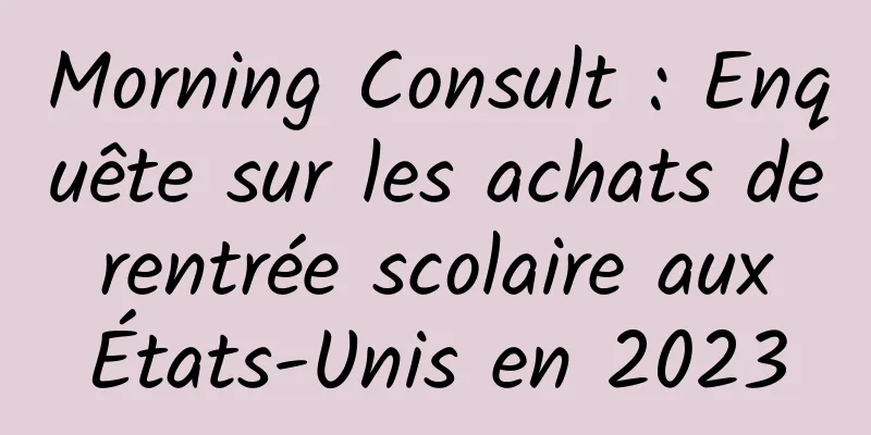 Morning Consult : Enquête sur les achats de rentrée scolaire aux États-Unis en 2023