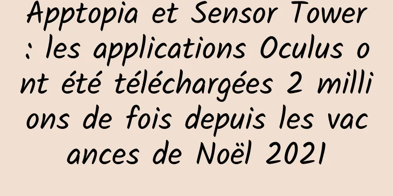 Apptopia et Sensor Tower : les applications Oculus ont été téléchargées 2 millions de fois depuis les vacances de Noël 2021