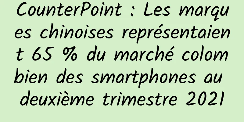 CounterPoint : Les marques chinoises représentaient 65 % du marché colombien des smartphones au deuxième trimestre 2021