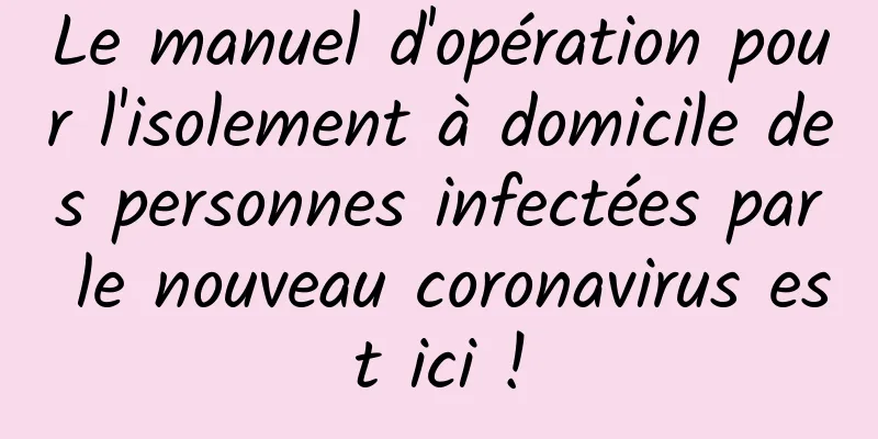 Le manuel d'opération pour l'isolement à domicile des personnes infectées par le nouveau coronavirus est ici !