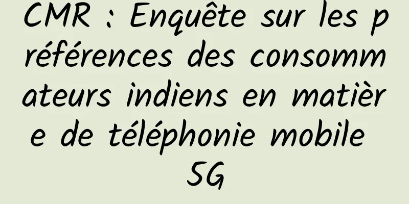 CMR : Enquête sur les préférences des consommateurs indiens en matière de téléphonie mobile 5G