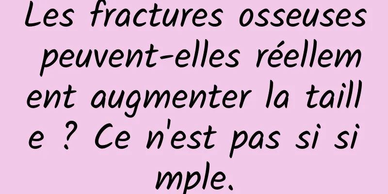 Les fractures osseuses peuvent-elles réellement augmenter la taille ? Ce n'est pas si simple.
