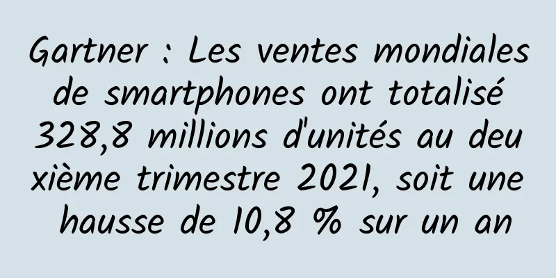Gartner : Les ventes mondiales de smartphones ont totalisé 328,8 millions d'unités au deuxième trimestre 2021, soit une hausse de 10,8 % sur un an