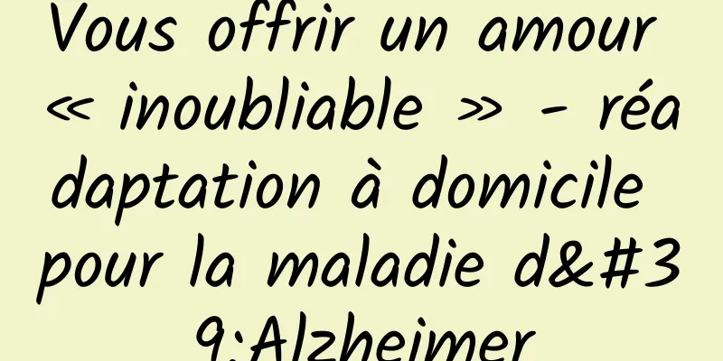Vous offrir un amour « inoubliable » - réadaptation à domicile pour la maladie d'Alzheimer