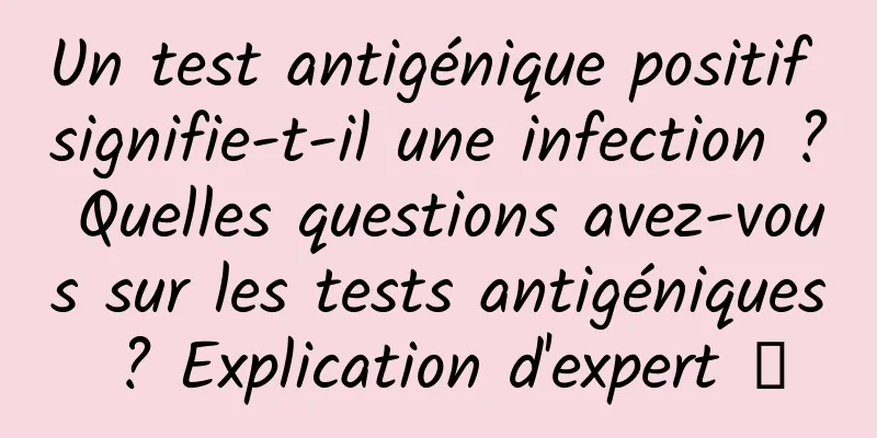 Un test antigénique positif signifie-t-il une infection ? Quelles questions avez-vous sur les tests antigéniques ? Explication d'expert →