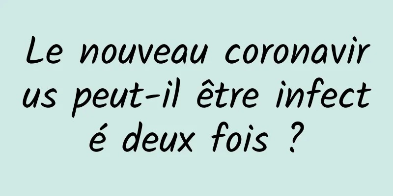 Le nouveau coronavirus peut-il être infecté deux fois ?