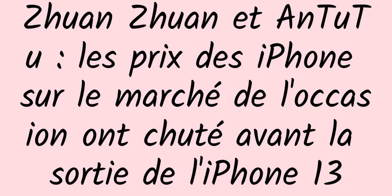 Zhuan Zhuan et AnTuTu : les prix des iPhone sur le marché de l'occasion ont chuté avant la sortie de l'iPhone 13