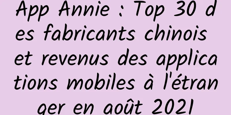 App Annie : Top 30 des fabricants chinois et revenus des applications mobiles à l'étranger en août 2021
