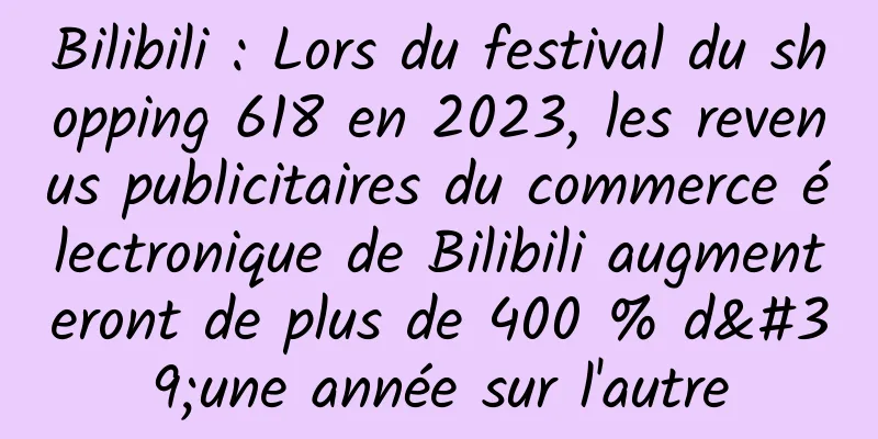 Bilibili : Lors du festival du shopping 618 en 2023, les revenus publicitaires du commerce électronique de Bilibili augmenteront de plus de 400 % d'une année sur l'autre