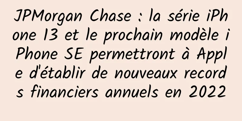 JPMorgan Chase : la série iPhone 13 et le prochain modèle iPhone SE permettront à Apple d'établir de nouveaux records financiers annuels en 2022