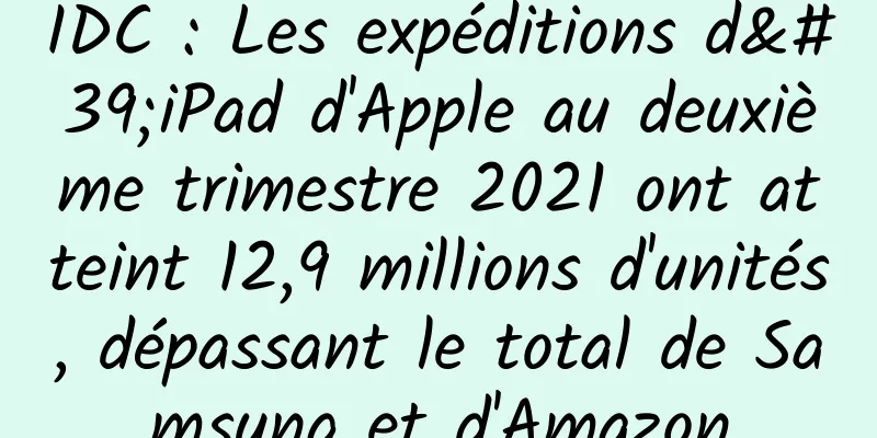 IDC : Les expéditions d'iPad d'Apple au deuxième trimestre 2021 ont atteint 12,9 millions d'unités, dépassant le total de Samsung et d'Amazon