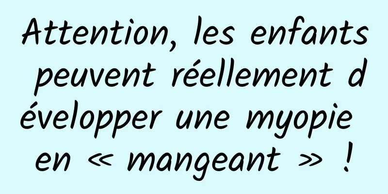 Attention, les enfants peuvent réellement développer une myopie en « mangeant » !