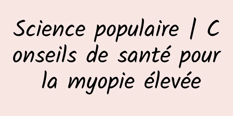 Science populaire | Conseils de santé pour la myopie élevée