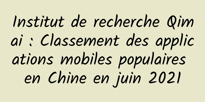 Institut de recherche Qimai : Classement des applications mobiles populaires en Chine en juin 2021