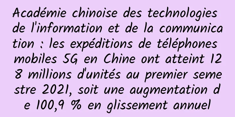 Académie chinoise des technologies de l'information et de la communication : les expéditions de téléphones mobiles 5G en Chine ont atteint 128 millions d'unités au premier semestre 2021, soit une augmentation de 100,9 % en glissement annuel