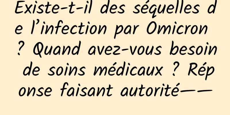 Existe-t-il des séquelles de l’infection par Omicron ? Quand avez-vous besoin de soins médicaux ? Réponse faisant autorité——