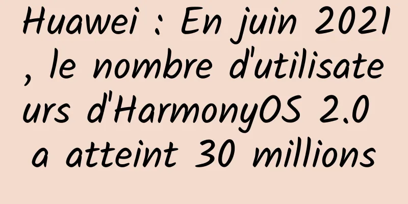 Huawei : En juin 2021, le nombre d'utilisateurs d'HarmonyOS 2.0 a atteint 30 millions