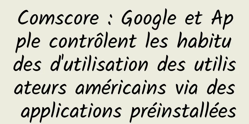 Comscore : Google et Apple contrôlent les habitudes d'utilisation des utilisateurs américains via des applications préinstallées
