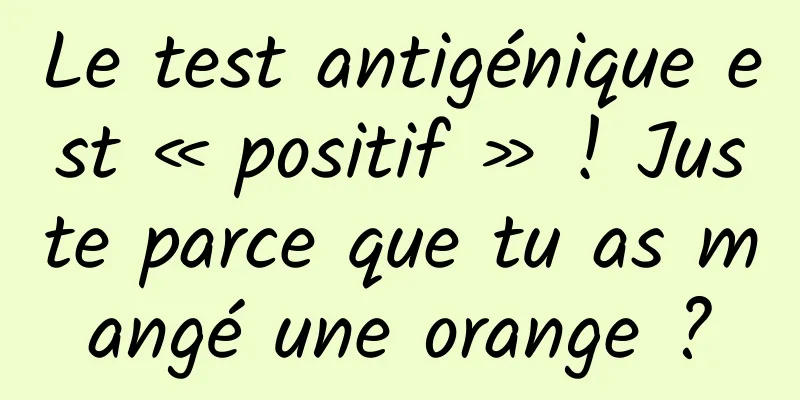 Le test antigénique est « positif » ! Juste parce que tu as mangé une orange ?