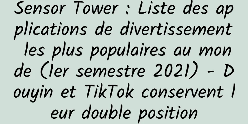 Sensor Tower : Liste des applications de divertissement les plus populaires au monde (1er semestre 2021) - Douyin et TikTok conservent leur double position