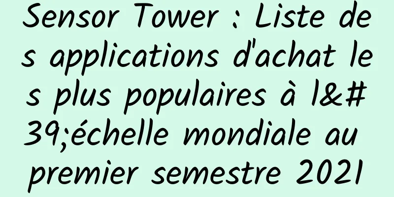 Sensor Tower : Liste des applications d'achat les plus populaires à l'échelle mondiale au premier semestre 2021