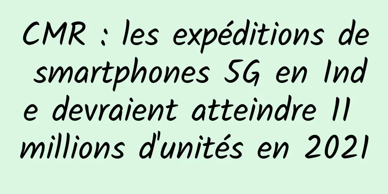 CMR : les expéditions de smartphones 5G en Inde devraient atteindre 11 millions d'unités en 2021