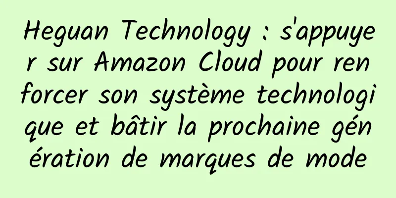 Heguan Technology : s'appuyer sur Amazon Cloud pour renforcer son système technologique et bâtir la prochaine génération de marques de mode