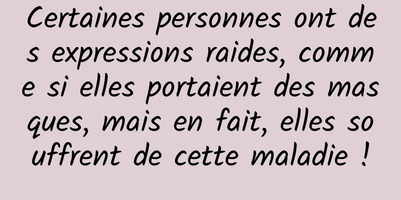 Certaines personnes ont des expressions raides, comme si elles portaient des masques, mais en fait, elles souffrent de cette maladie !