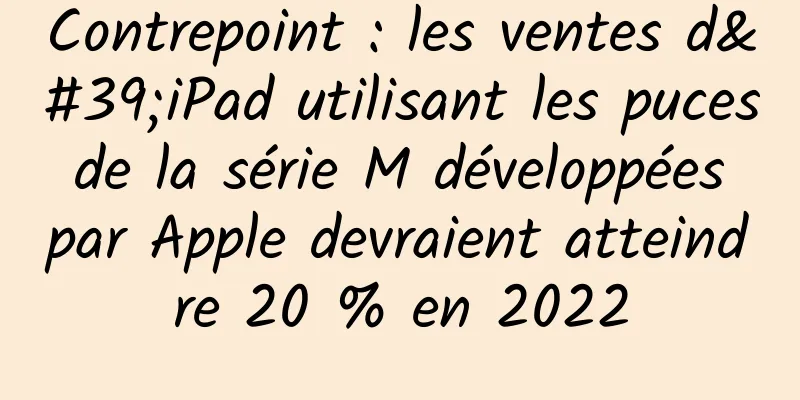 Contrepoint : les ventes d'iPad utilisant les puces de la série M développées par Apple devraient atteindre 20 % en 2022