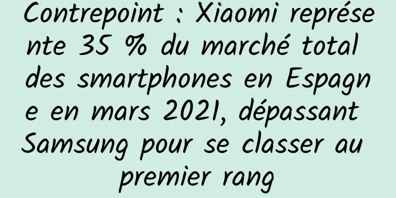 Contrepoint : Xiaomi représente 35 % du marché total des smartphones en Espagne en mars 2021, dépassant Samsung pour se classer au premier rang