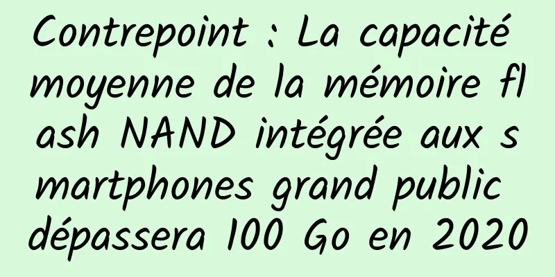 Contrepoint : La capacité moyenne de la mémoire flash NAND intégrée aux smartphones grand public dépassera 100 Go en 2020