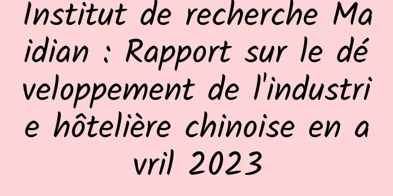 Institut de recherche Maidian : Rapport sur le développement de l'industrie hôtelière chinoise en avril 2023