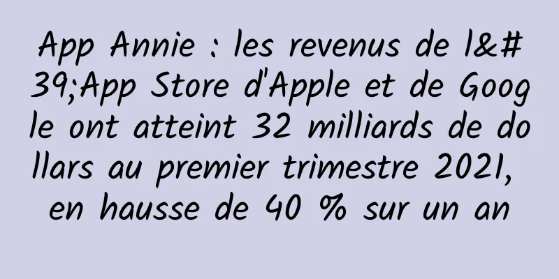 App Annie : les revenus de l'App Store d'Apple et de Google ont atteint 32 milliards de dollars au premier trimestre 2021, en hausse de 40 % sur un an