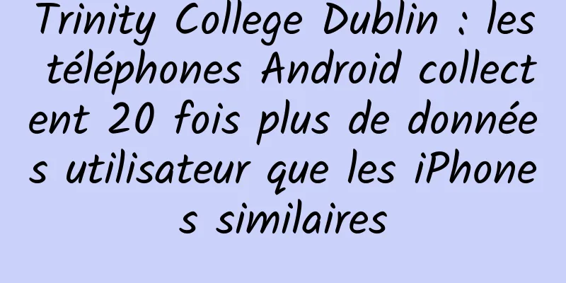Trinity College Dublin : les téléphones Android collectent 20 fois plus de données utilisateur que les iPhones similaires