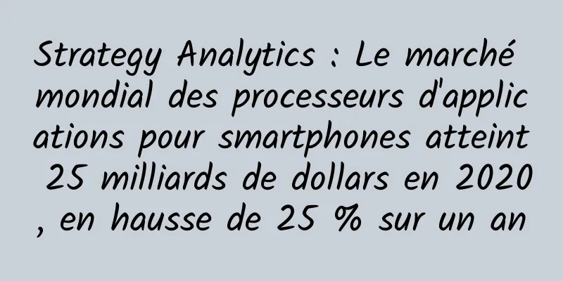 Strategy Analytics : Le marché mondial des processeurs d'applications pour smartphones atteint 25 milliards de dollars en 2020, en hausse de 25 % sur un an