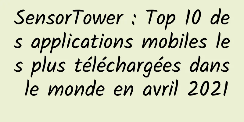 SensorTower : Top 10 des applications mobiles les plus téléchargées dans le monde en avril 2021