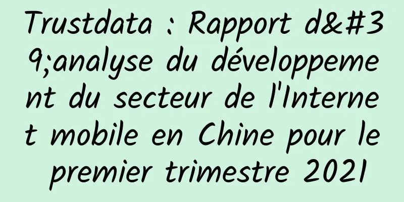 Trustdata : Rapport d'analyse du développement du secteur de l'Internet mobile en Chine pour le premier trimestre 2021