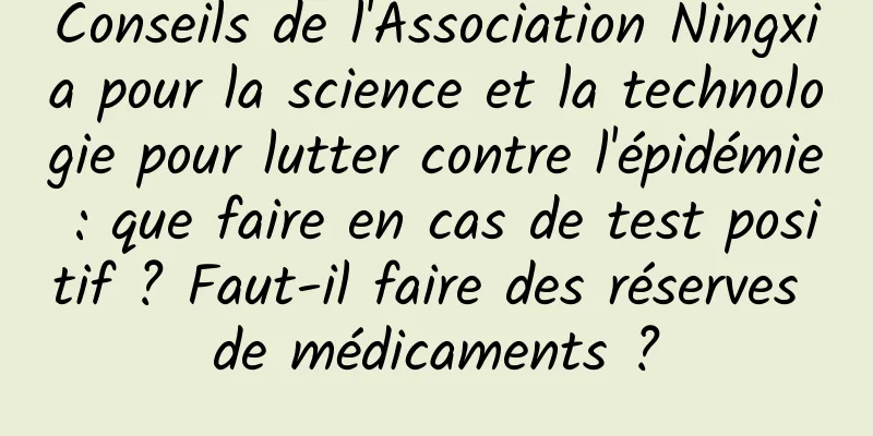 Conseils de l'Association Ningxia pour la science et la technologie pour lutter contre l'épidémie : que faire en cas de test positif ? Faut-il faire des réserves de médicaments ?