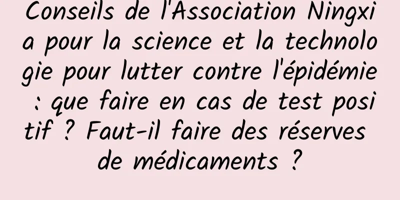 Conseils de l'Association Ningxia pour la science et la technologie pour lutter contre l'épidémie : que faire en cas de test positif ? Faut-il faire des réserves de médicaments ?