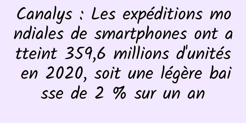 Canalys : Les expéditions mondiales de smartphones ont atteint 359,6 millions d'unités en 2020, soit une légère baisse de 2 % sur un an