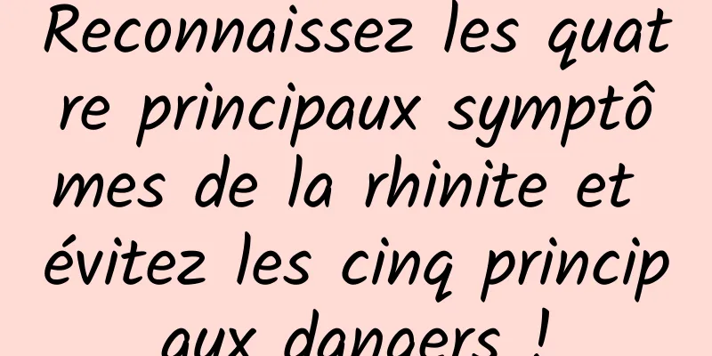 Reconnaissez les quatre principaux symptômes de la rhinite et évitez les cinq principaux dangers !