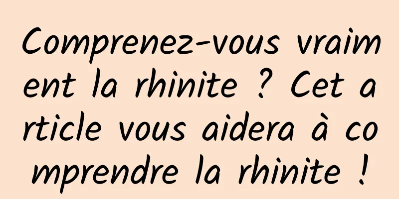 Comprenez-vous vraiment la rhinite ? Cet article vous aidera à comprendre la rhinite !