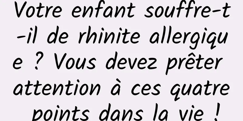 Votre enfant souffre-t-il de rhinite allergique ? Vous devez prêter attention à ces quatre points dans la vie !
