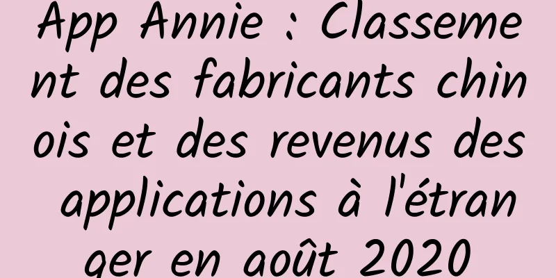 App Annie : Classement des fabricants chinois et des revenus des applications à l'étranger en août 2020