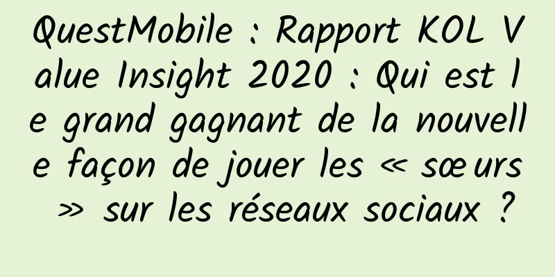 QuestMobile : Rapport KOL Value Insight 2020 : Qui est le grand gagnant de la nouvelle façon de jouer les « sœurs » sur les réseaux sociaux ?